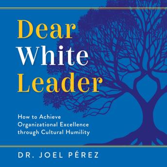 Dear White Leader: How to Achieve Organizational Excellence through Cultural Humility