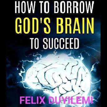 HOW to Borrow God's Brain to Succeed: 7 Incredible Ideas to Escalate Your Success