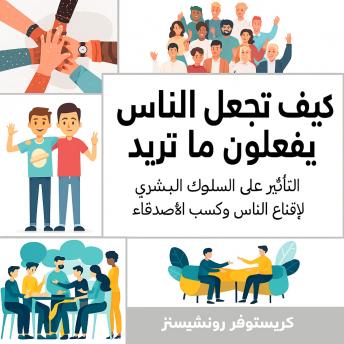 [Arabic] - كيف تجعل الناس يفعلون ما تريد: التأثير على السلوك البشري لإقناع الناس وكسب الأصدقاء