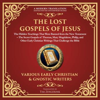 The Lost Gospels of Jesus: The Hidden Teachings That Were Banned from the New Testament: The Secret Gospels of Thomas, Mary Magdalene, Philip, and Other Early Christian Writings That Challenge the Bible -A Modern Translation