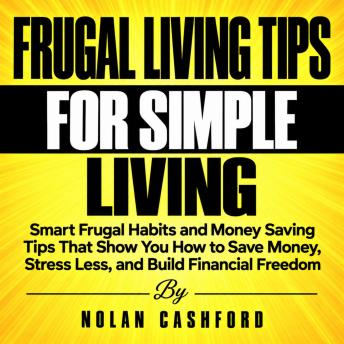 Frugal Living Tips for Simple Living: Smart Frugal Habits and Money Saving Tips That Show You How to Save Money, Stress Less, and Build Financial Freedom