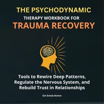 The Psychodynamic Therapy: Tools to Rewire Deep Patterns, Regulate the Nervous System, and Rebuild Trust in Relationships