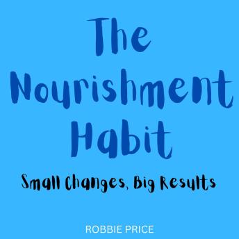 The Nourishment Habit: Small Changes, Big Results