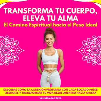 [Spanish] - Transforma tu Cuerpo, Eleva tu Alma: El Camino Espiritual hacia el Peso Ideal. Descubre Cómo La Conexión Profunda Con Cada Bocado Puede Liberarte Y Transformar Tu Vida Desde Adentro Hacia Afuera
