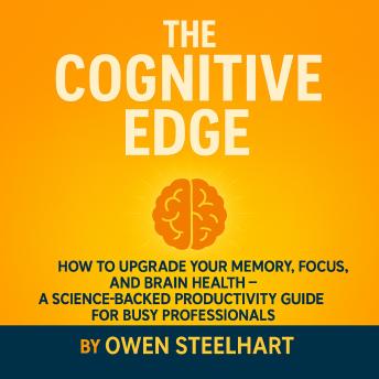 The Memory Improvement for Busy Professionals: Memory Techniques, Brain Training, and Brain Health Habits That Show You How to Improve Memory, Sharpen Focus, and Boost Productivity