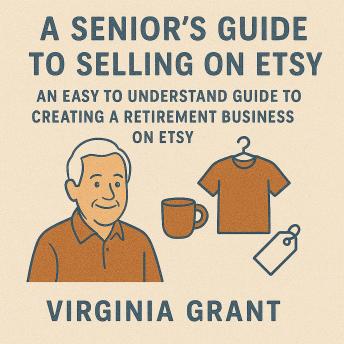 Seniors Guide to Selling on Etsy: An Easy to Understand Guide to Creating a Retirement Business on Etsy - Virginia Grant