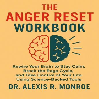 The Anger Reset Workbook: Rewire Your Brain to Stay Calm, Break the Rage Cycle, and Take Control of Your Life Using Science-Backed Tool