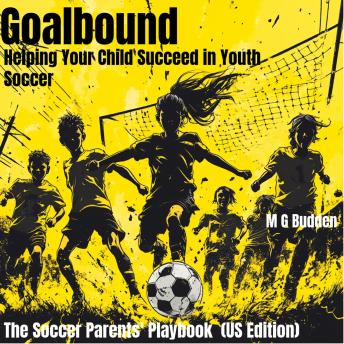 Goalbound: Helping Your Child Succeed in Youth Soccer: The Soccer Parents’ Playbook  (US Edition)