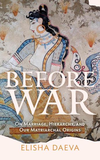 Before War: On Marriage, Hierarchy and Our Matriarchal Origins