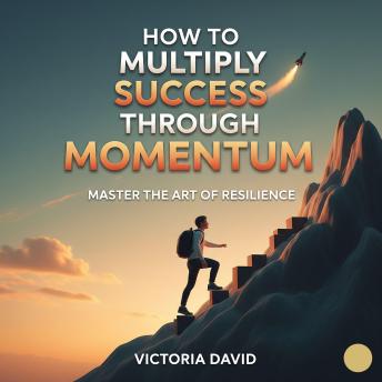 How to Multiply Success Through Momentum: Master the Art of Resilience