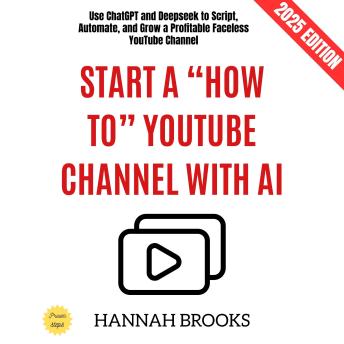 Start a “How To” YouTube Channel with AI:: Use ChatGPT and Deepseek to Script, Automate, and Grow a Profitable Faceless YouTube Channel