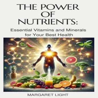 The Power of Nutrients: Essential Vitamins and Minerals for Your Best Health