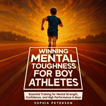 Winning Mental Toughness For Boy Athletes: Essential Training for Mental Strength, Confidence, and High Performance in Boys
