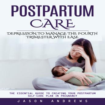 Postpartum Care: Depression to Manage the Fourth Trimester With Ease (The Essential Guide to Creating Your Postpartum Self-care Plan in Pregnancy)