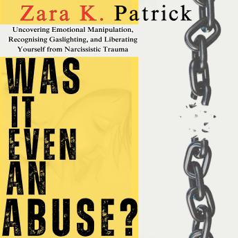 Was It Even An Abuse?: Uncovering Emotional Manipulation, Recognising Gaslighting, and Liberating Yourself from Narcissistic Trauma