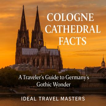 Cologne Cathedral Facts: A Traveler’s Guide to Germany’s Gothic Wonder