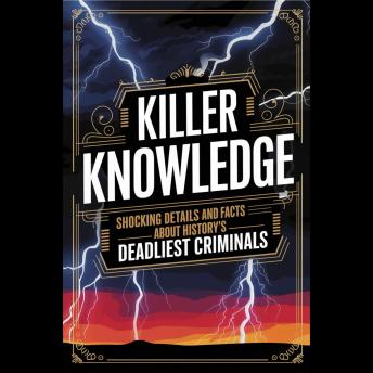 Killer Knowledge: Shocking Details and Facts About History's Deadliest Criminals