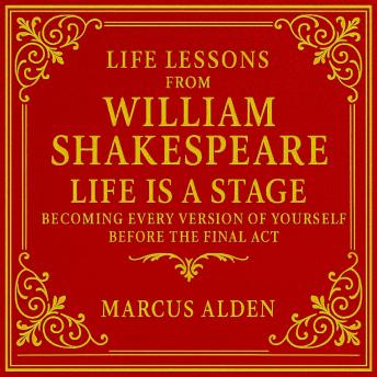 Life Lessons from William Shakespeare: Life Is a Stage: Becoming Every Version of Yourself Before the Final Act.
