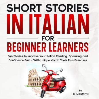 Short Stories in Italian For Beginner Learners: Quickly Improve Your Reading, Speaking, and Confidence in Italian the Fun Way — with Powerful Vocab Tools and Exercises