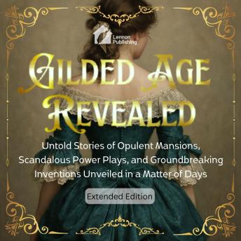 Gilded Age Revealed: Untold Stories of Opulent Mansions, Scandalous Power Plays, and Groundbreaking Inventions Unveiled in a Matter of Days