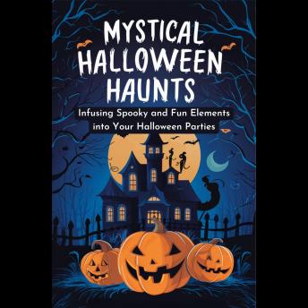 Mystical Halloween Haunts: Infusing Spooky and Fun Elements into Your Halloween Parties