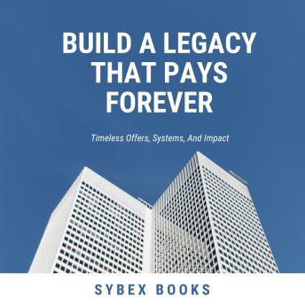 Build A Legacy That Pays Forever: Timeless Offers, Systems, And Impact - Sybex Books Build A Legacy That Pays Forever: Timeless Offers, Systems, And Impact - Sybex Books
