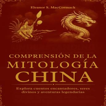 [Spanish] - Comprensión de la Mitología China: Explora cuentos encantadores, seres divinos y aventuras legendarias