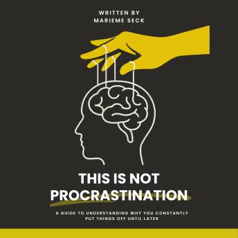 This Is Not Procrastination: A guide to understanding why you constantly put things off until later.