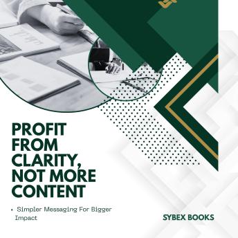 Profit From Clarity, Not More Content: Simpler Messaging For Bigger Impact