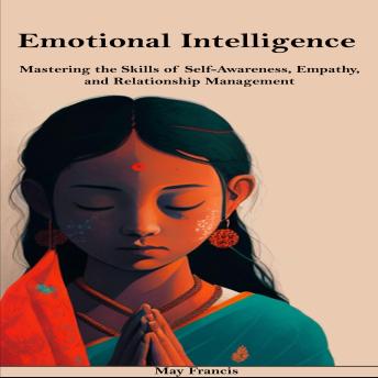 Emotional Intelligence: Mastering the Skills of Self-Awareness, Empathy, and Relationship Management