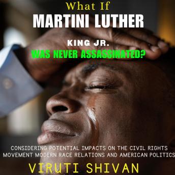What If Martin Luther King Jr. Was Never Assassinated?: Exploring the Unseen Pathways of the Civil Rights Movement, Modern Race Relations, and American Politics