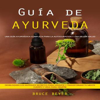 [Spanish] - Guía de Ayurveda: Una guía ayurvédica completa para la autocuración y una mejor salud (Desbloquea los antiguos secretos para sanarte y transformar tu mente, cuerpo y vida para siempre)