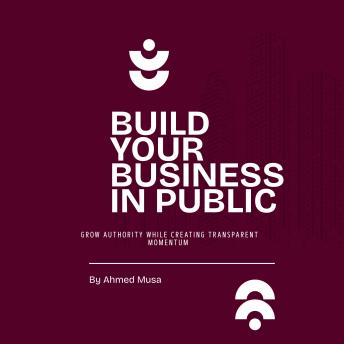 Build Your Business In Public: Grow Authority While Creating Transparent Momentum