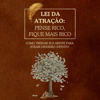 [Portuguese] - Lei da Atração: Pense Rico, Fique Mais Rico: Como treinar sua mente para atrair dinheiro infinito