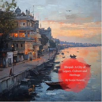 Bhopal - A City of Legacy, Culture and Heritage
