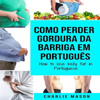 [Portuguese] - Como perder gordura da barriga Em português/ How to lose belly fat in Portuguese: um guia completo para perder peso e ter uma barriga lisa (Portuguese Edition)