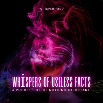 Whispers of Useless Facts: A Pocket Full of Nothing Important