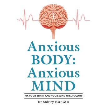 Anxious Body: Anxious Mind: Fix your brain and your anxiety will improve