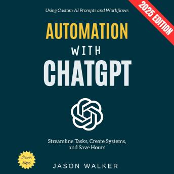 Automation with ChatGPT:: Streamline Tasks, Create Systems, and Save Hours Using Custom AI Prompts and Workflows