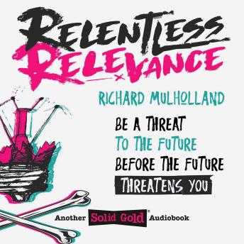 Relentless Relevance: Be a threat to the future before the future threatens you