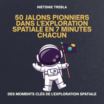 [French] - 50 Jalons Pionniers dans l'Exploration Spatiale en 7 Minutes Chacun: Des moments clés de l'exploration spatiale