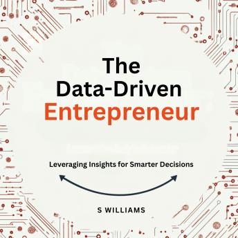 The Data-Driven Entrepreneur: Leveraging Insights for Smarter Decisions