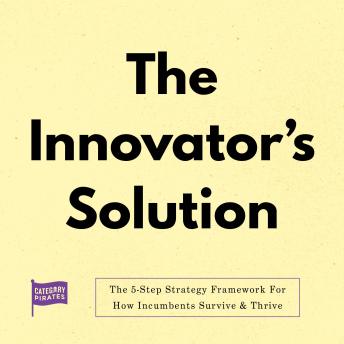 The Innovator's Solution: The 5-Step Strategy Framework For How Incumbents Survive & Thrive