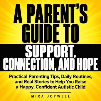 A Parent's Guide to Support, Connection, and Hope: Practical Parenting Tips, Daily Routines, and Real Stories to Help You Raise a Happy, Confident Autistic Child