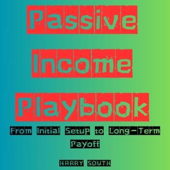 Passive Income Playbook: From Initial Setup to Long-Term Payoff
