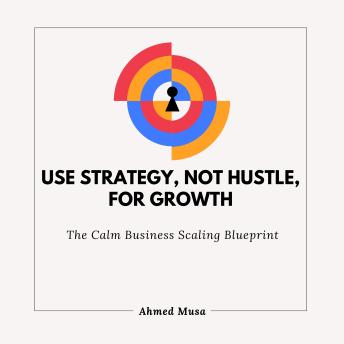 Use Strategy, Not Hustle, For Growth: The Calm Business Scaling Blueprint
