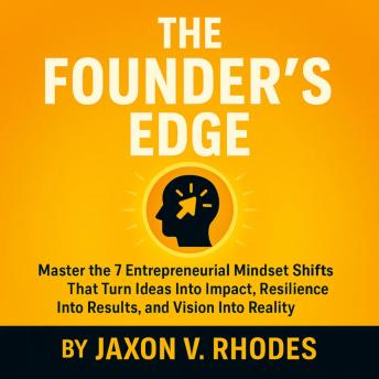 Founder’s Edge: Master the 7 Entrepreneurial Mindset Shifts That Turn Ideas Into Impact, Resilience Into Results, and Vision Into Reality - Jaxon V. Rhodes Founder’s Edge: Master the 7 Entrepreneurial Mindset Shifts That Turn Ideas Into Impact, Resilience Into Results, and Vision Into Reality - Jaxon V. Rhodes