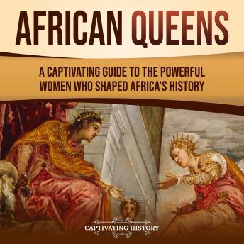 African Queens: A Captivating Guide to the Powerful Women Who Shaped Africa’s History