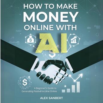 How to Make Money Online with AI: A Beginner's Guide to Generating Passive Income Online