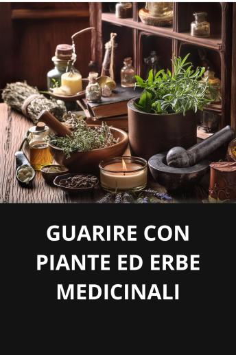 [Italian] - GUARIRE CON PIANTE ED ERBE MEDICINALI